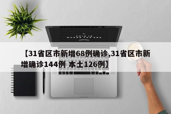 【31省区市新增68例确诊,31省区市新增确诊144例 本土126例】