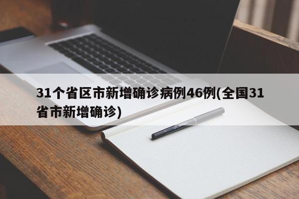 31个省区市新增确诊病例46例(全国31省市新增确诊)