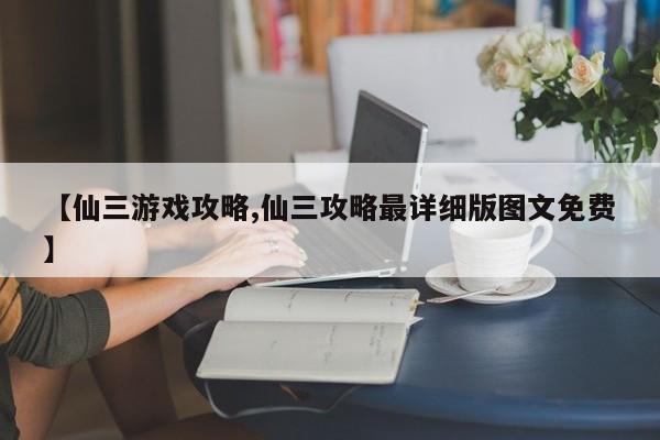 【仙三游戏攻略,仙三攻略最详细版图文免费】