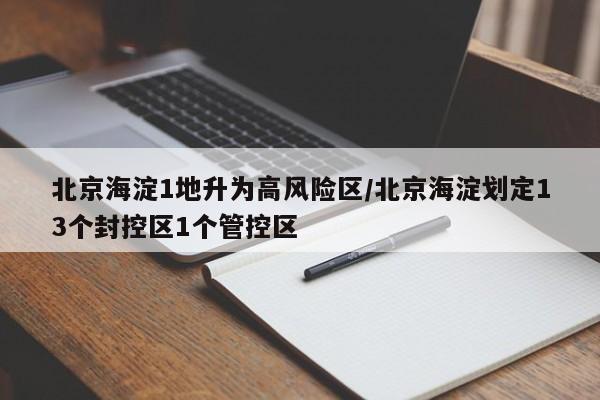 北京海淀1地升为高风险区/北京海淀划定13个封控区1个管控区