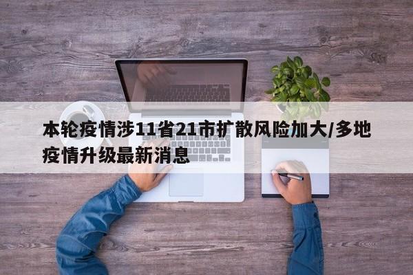 本轮疫情涉11省21市扩散风险加大/多地疫情升级最新消息