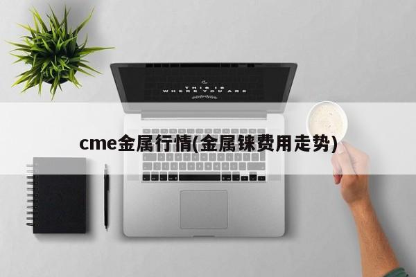 cme金属行情(金属铼费用走势)