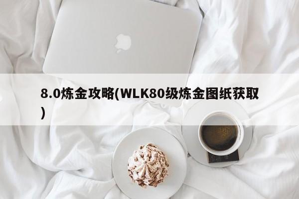 8.0炼金攻略(WLK80级炼金图纸获取)