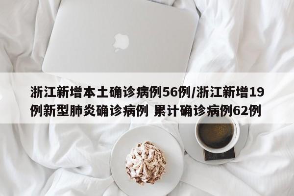 浙江新增本土确诊病例56例/浙江新增19例新型肺炎确诊病例 累计确诊病例62例