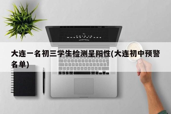 大连一名初三学生检测呈阳性(大连初中预警名单)