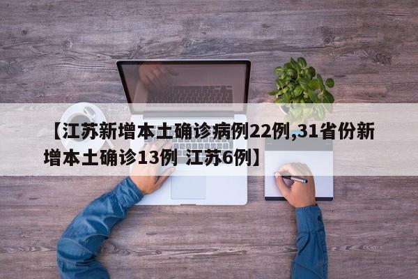【江苏新增本土确诊病例22例,31省份新增本土确诊13例 江苏6例】