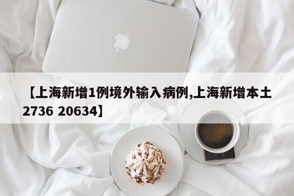 【上海新增1例境外输入病例,上海新增本土2736 20634】