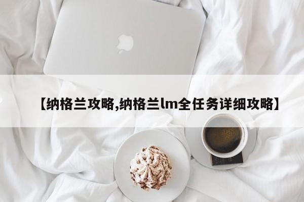 【纳格兰攻略,纳格兰lm全任务详细攻略】