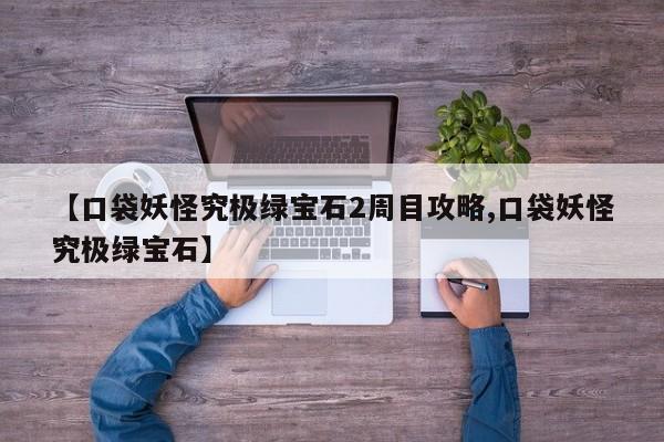【口袋妖怪究极绿宝石2周目攻略,口袋妖怪究极绿宝石】