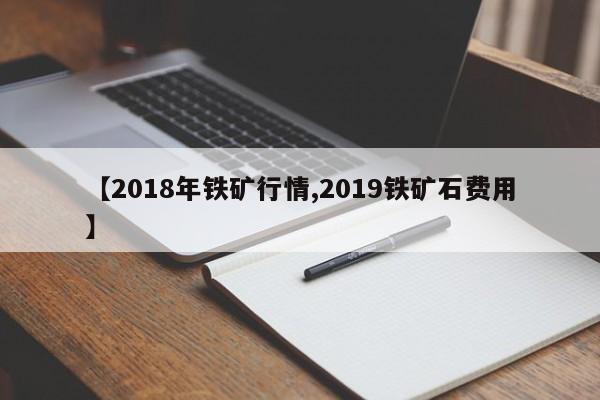 【2018年铁矿行情,2019铁矿石费用】