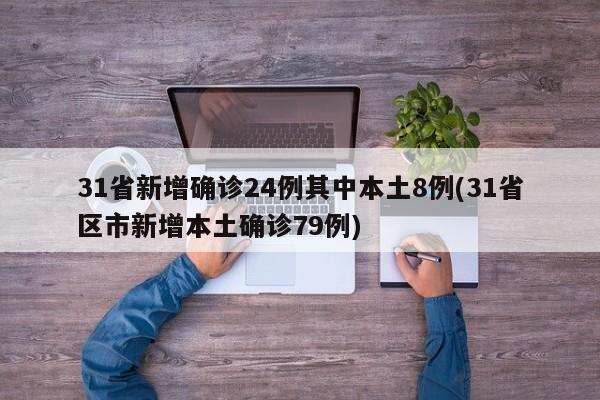 31省新增确诊24例其中本土8例(31省区市新增本土确诊79例)