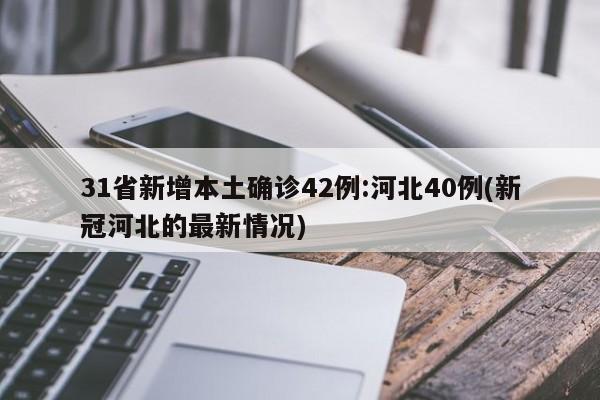 31省新增本土确诊42例:河北40例(新冠河北的最新情况)