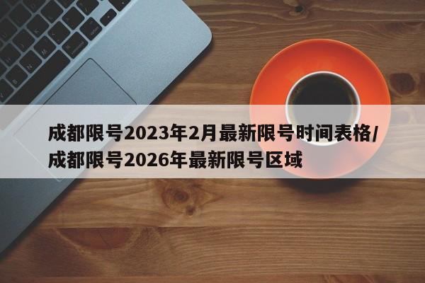 成都限号2023年2月最新限号时间表格/成都限号2026年最新限号区域