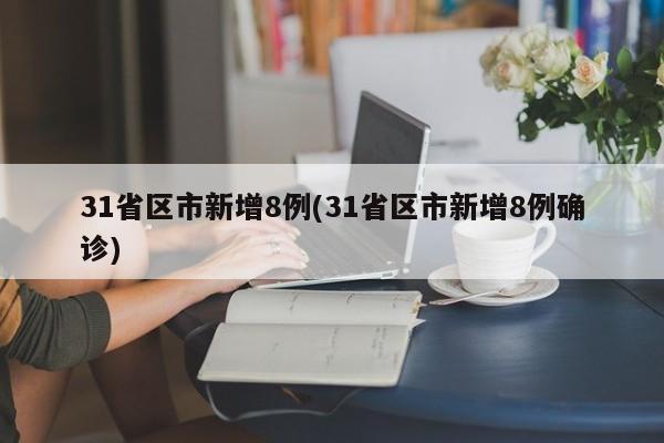 31省区市新增8例(31省区市新增8例确诊)