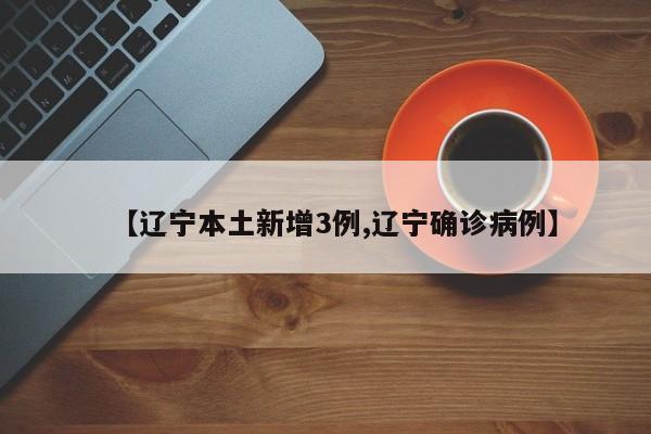 【辽宁本土新增3例,辽宁确诊病例】