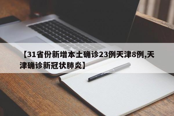 【31省份新增本土确诊23例天津8例,天津确诊新冠状肺炎】