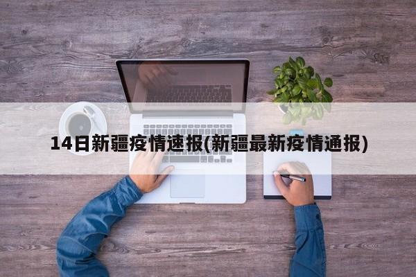 14日新疆疫情速报(新疆最新疫情通报)