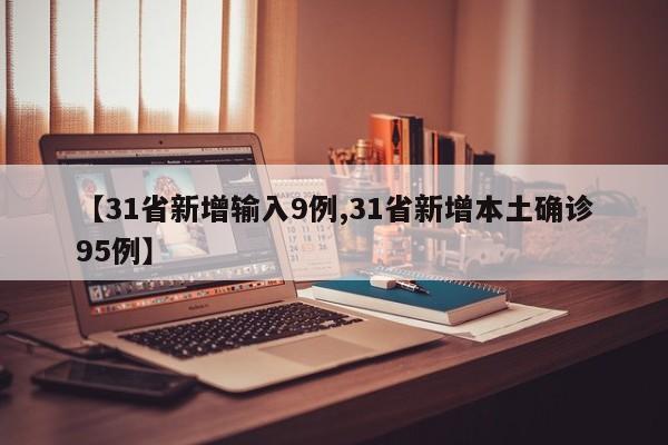【31省新增输入9例,31省新增本土确诊95例】