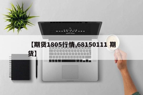 【期货1805行情,68150111 期货】