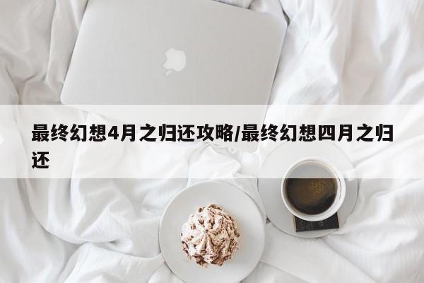 最终幻想4月之归还攻略/最终幻想四月之归还