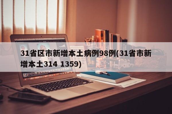31省区市新增本土病例98例(31省市新增本土314 1359)
