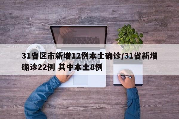 31省区市新增12例本土确诊/31省新增确诊22例 其中本土8例