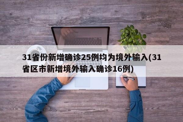 31省份新增确诊25例均为境外输入(31省区市新增境外输入确诊16例)