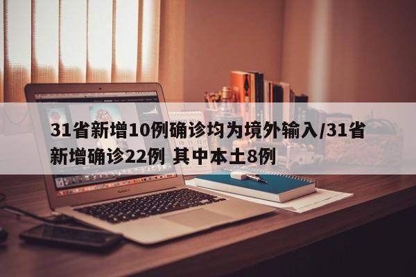 31省新增10例确诊均为境外输入/31省新增确诊22例 其中本土8例