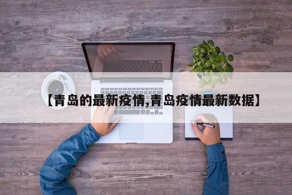 【青岛的最新疫情,青岛疫情最新数据】