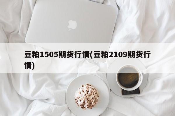 豆粕1505期货行情(豆粕2109期货行情)