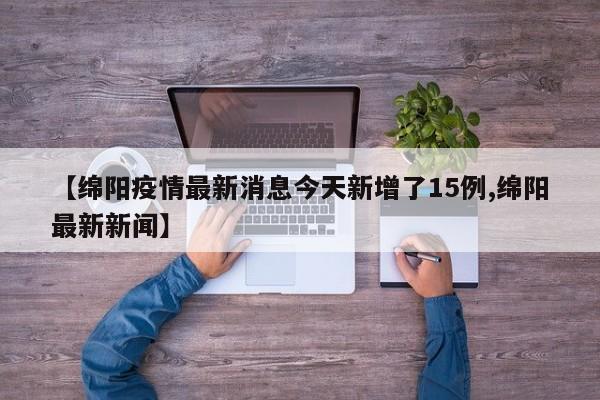 【绵阳疫情最新消息今天新增了15例,绵阳最新新闻】