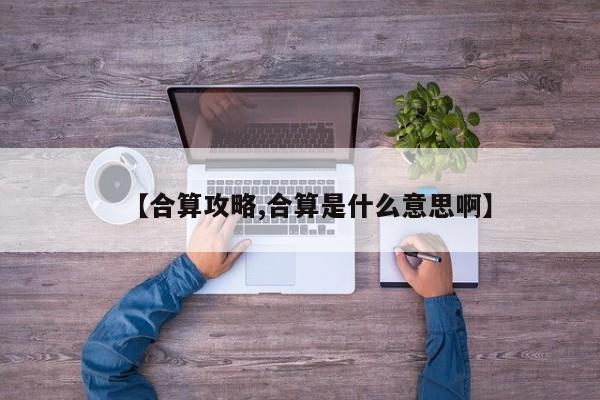 【合算攻略,合算是什么意思啊】