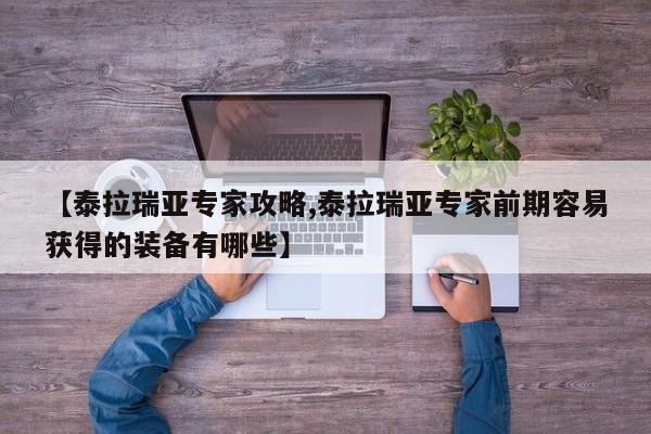 【泰拉瑞亚专家攻略,泰拉瑞亚专家前期容易获得的装备有哪些】
