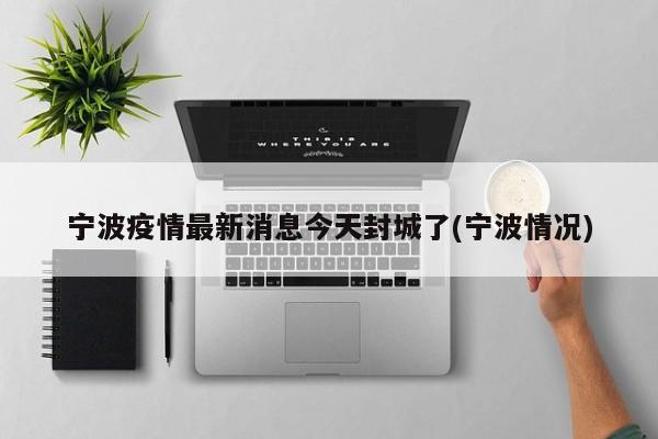 宁波疫情最新消息今天封城了(宁波情况)