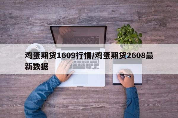 鸡蛋期货1609行情/鸡蛋期货2608最新数据