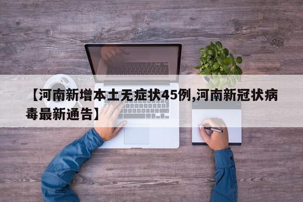 【河南新增本土无症状45例,河南新冠状病毒最新通告】