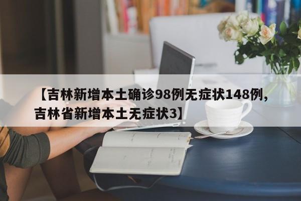 【吉林新增本土确诊98例无症状148例,吉林省新增本土无症状3】