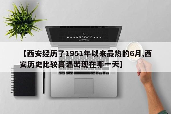 【西安经历了1951年以来最热的6月,西安历史比较高温出现在哪一天】