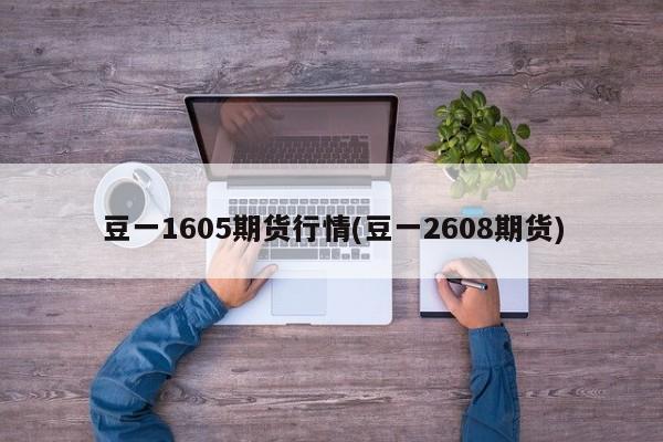 豆一1605期货行情(豆一2608期货)