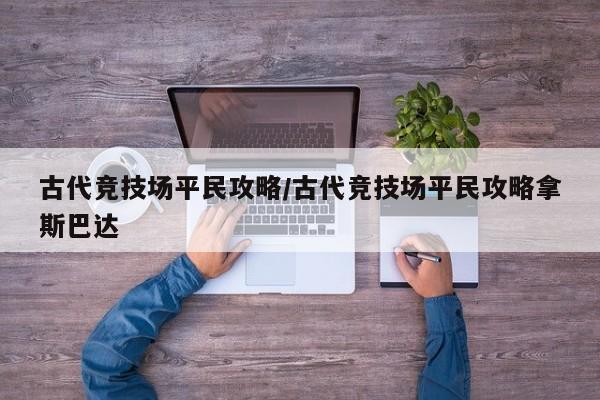 古代竞技场平民攻略/古代竞技场平民攻略拿斯巴达