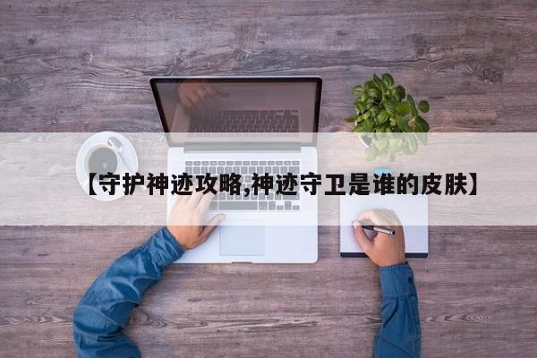 【守护神迹攻略,神迹守卫是谁的皮肤】