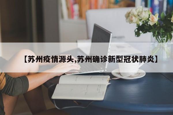 【苏州疫情源头,苏州确诊新型冠状肺炎】
