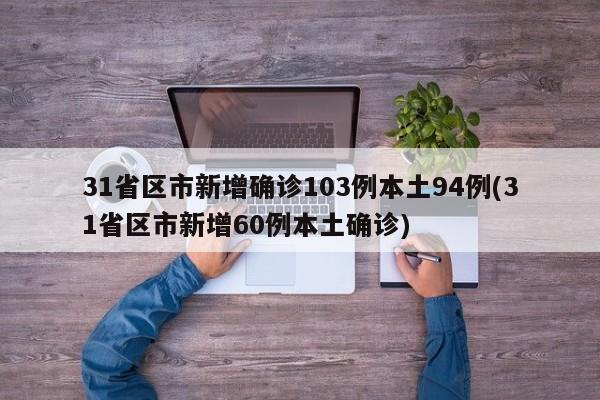 31省区市新增确诊103例本土94例(31省区市新增60例本土确诊)