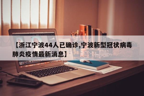 【浙江宁波44人已确诊,宁波新型冠状病毒肺炎疫情最新消息】