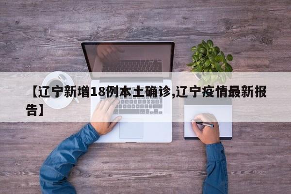 【辽宁新增18例本土确诊,辽宁疫情最新报告】