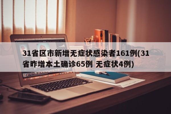31省区市新增无症状感染者161例(31省昨增本土确诊65例 无症状4例)