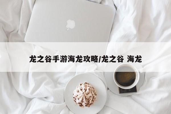 龙之谷手游海龙攻略/龙之谷 海龙