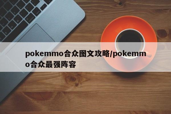 pokemmo合众图文攻略/pokemmo合众最强阵容