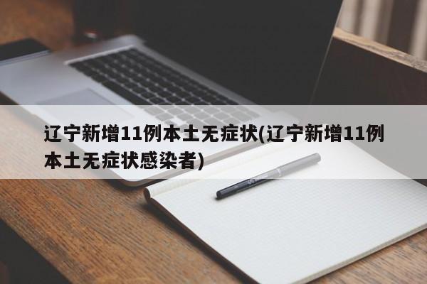 辽宁新增11例本土无症状(辽宁新增11例本土无症状感染者)