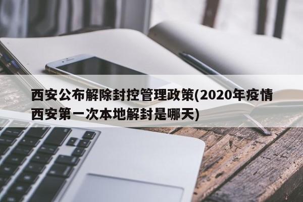 西安公布解除封控管理政策(2020年疫情西安第一次本地解封是哪天)